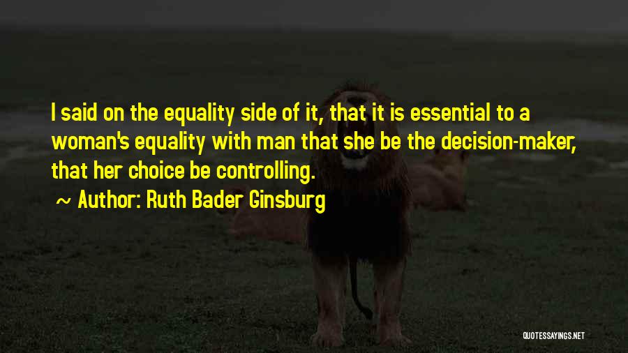 Ruth Bader Ginsburg Quotes: I Said On The Equality Side Of It, That It Is Essential To A Woman's Equality With Man That She