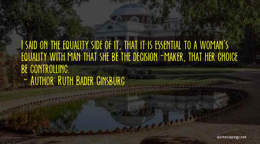 Ruth Bader Ginsburg Quotes: I Said On The Equality Side Of It, That It Is Essential To A Woman's Equality With Man That She