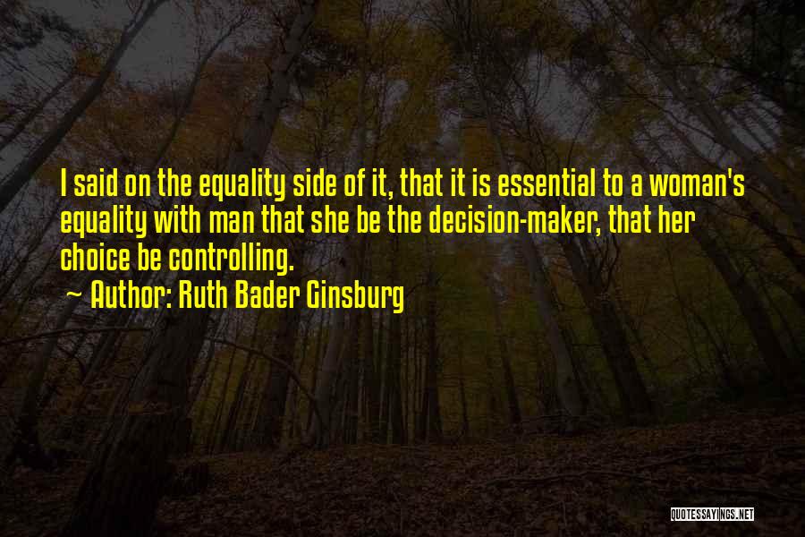 Ruth Bader Ginsburg Quotes: I Said On The Equality Side Of It, That It Is Essential To A Woman's Equality With Man That She