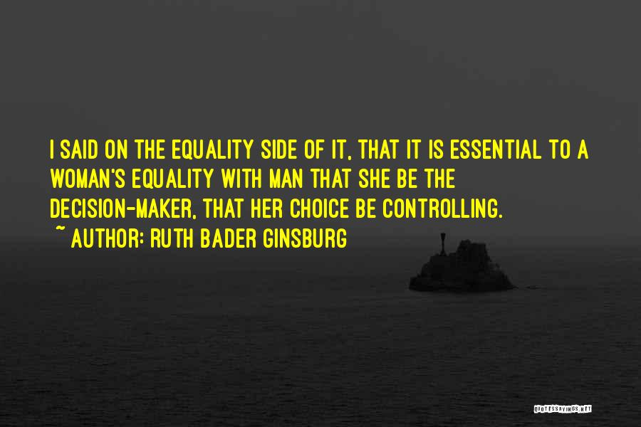 Ruth Bader Ginsburg Quotes: I Said On The Equality Side Of It, That It Is Essential To A Woman's Equality With Man That She