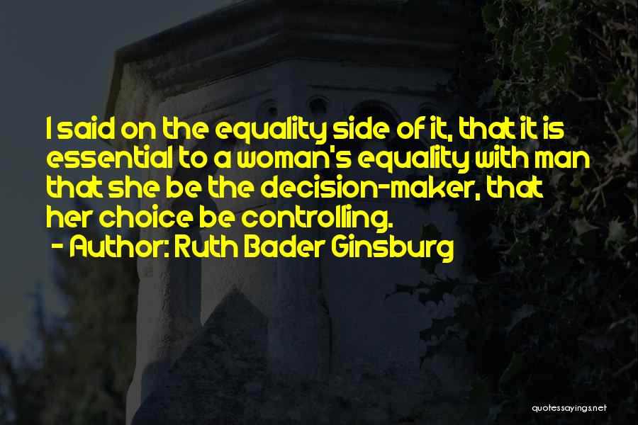 Ruth Bader Ginsburg Quotes: I Said On The Equality Side Of It, That It Is Essential To A Woman's Equality With Man That She