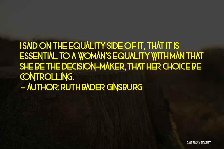 Ruth Bader Ginsburg Quotes: I Said On The Equality Side Of It, That It Is Essential To A Woman's Equality With Man That She