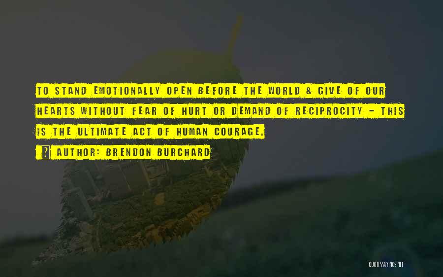 Brendon Burchard Quotes: To Stand Emotionally Open Before The World & Give Of Our Hearts Without Fear Of Hurt Or Demand Of Reciprocity