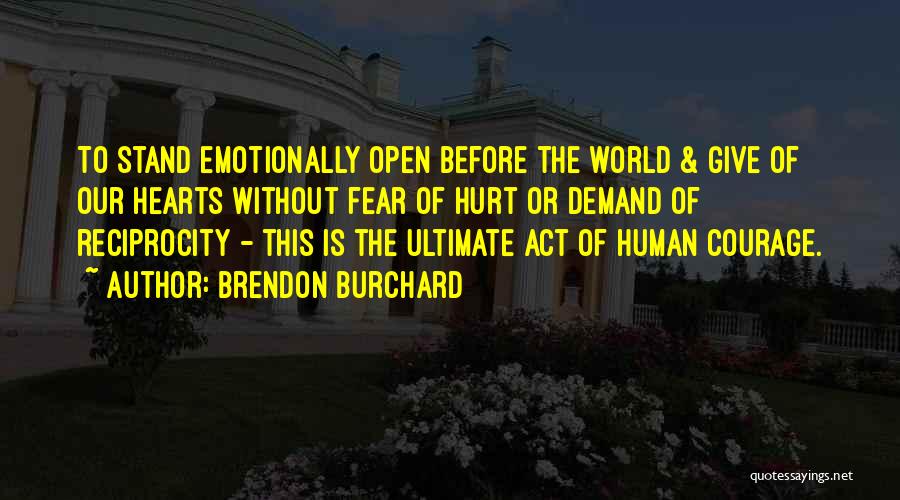 Brendon Burchard Quotes: To Stand Emotionally Open Before The World & Give Of Our Hearts Without Fear Of Hurt Or Demand Of Reciprocity