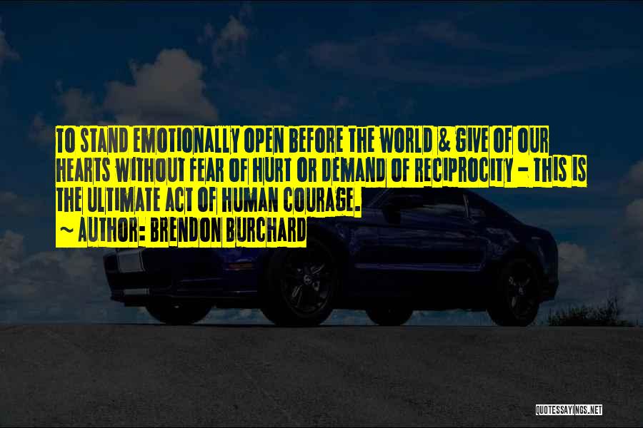 Brendon Burchard Quotes: To Stand Emotionally Open Before The World & Give Of Our Hearts Without Fear Of Hurt Or Demand Of Reciprocity