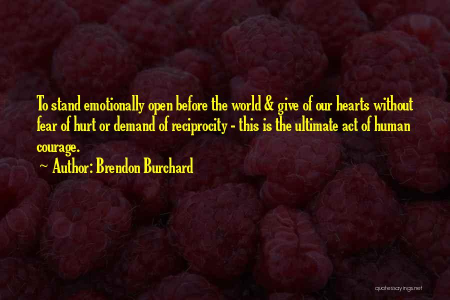 Brendon Burchard Quotes: To Stand Emotionally Open Before The World & Give Of Our Hearts Without Fear Of Hurt Or Demand Of Reciprocity