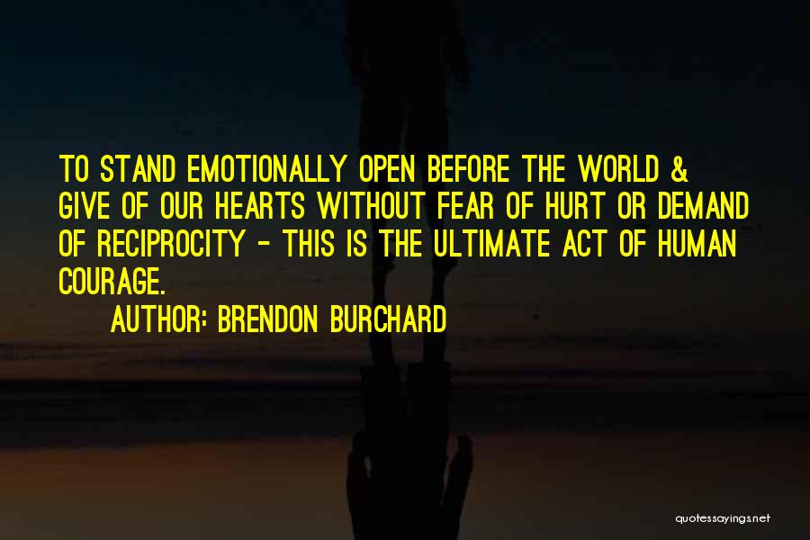 Brendon Burchard Quotes: To Stand Emotionally Open Before The World & Give Of Our Hearts Without Fear Of Hurt Or Demand Of Reciprocity