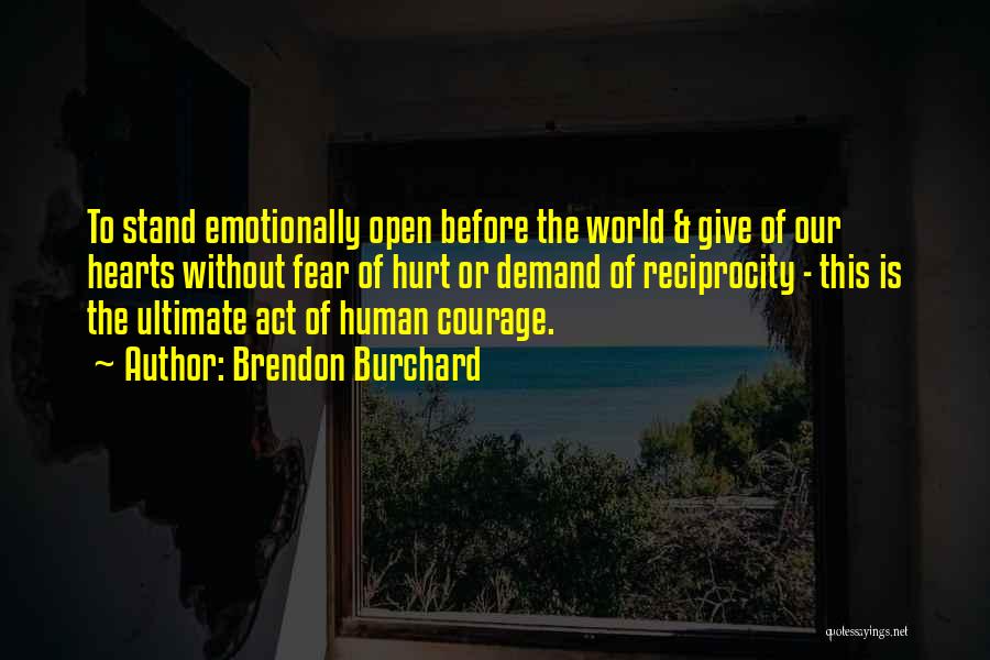 Brendon Burchard Quotes: To Stand Emotionally Open Before The World & Give Of Our Hearts Without Fear Of Hurt Or Demand Of Reciprocity