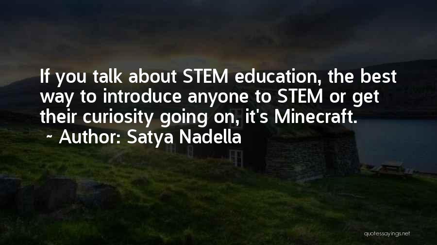 Satya Nadella Quotes: If You Talk About Stem Education, The Best Way To Introduce Anyone To Stem Or Get Their Curiosity Going On,