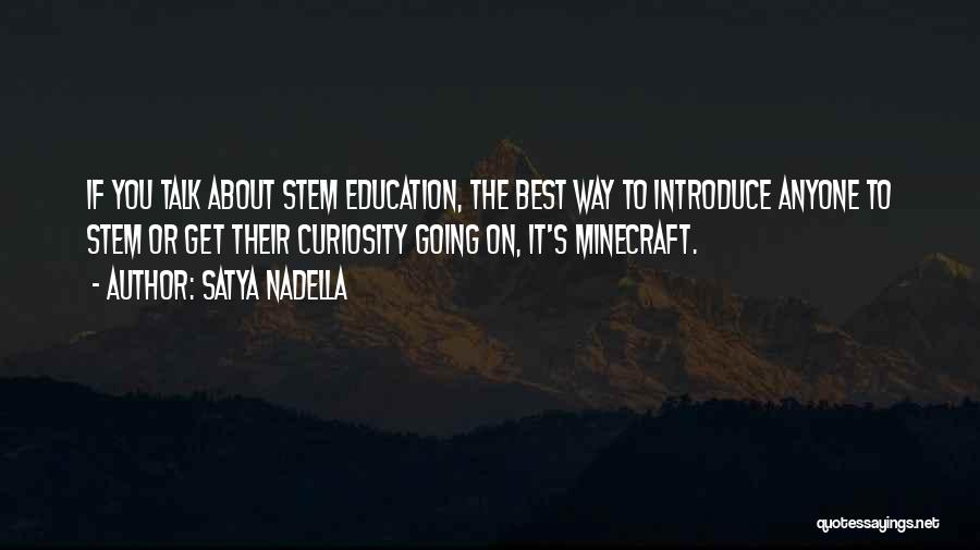 Satya Nadella Quotes: If You Talk About Stem Education, The Best Way To Introduce Anyone To Stem Or Get Their Curiosity Going On,