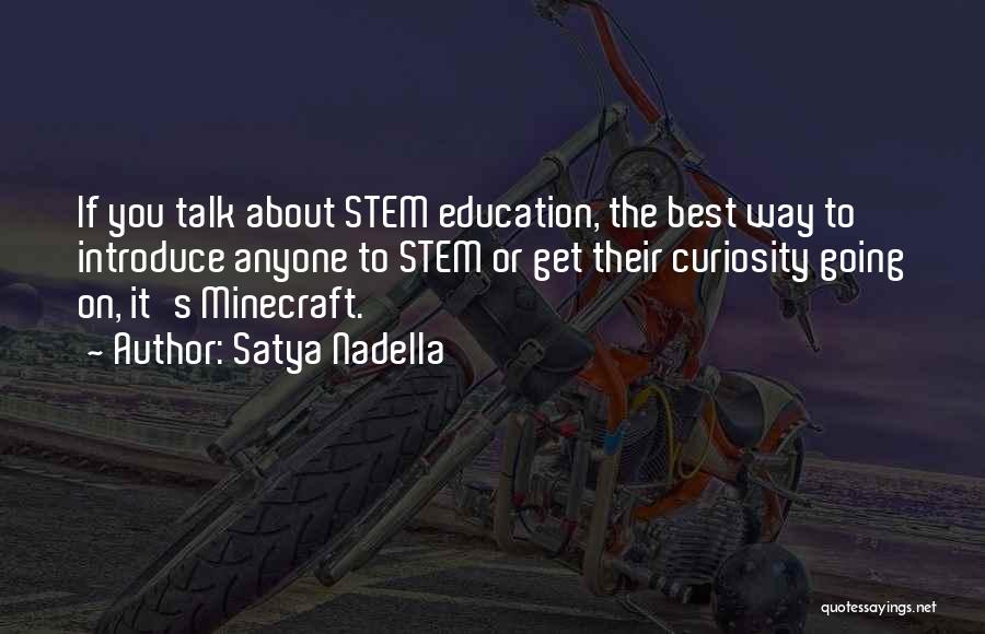 Satya Nadella Quotes: If You Talk About Stem Education, The Best Way To Introduce Anyone To Stem Or Get Their Curiosity Going On,