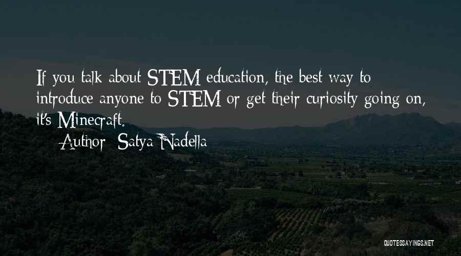 Satya Nadella Quotes: If You Talk About Stem Education, The Best Way To Introduce Anyone To Stem Or Get Their Curiosity Going On,