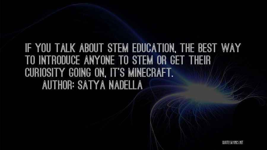 Satya Nadella Quotes: If You Talk About Stem Education, The Best Way To Introduce Anyone To Stem Or Get Their Curiosity Going On,