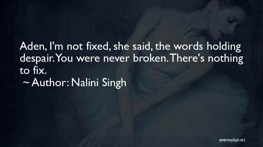 Nalini Singh Quotes: Aden, I'm Not Fixed, She Said, The Words Holding Despair. You Were Never Broken. There's Nothing To Fix.