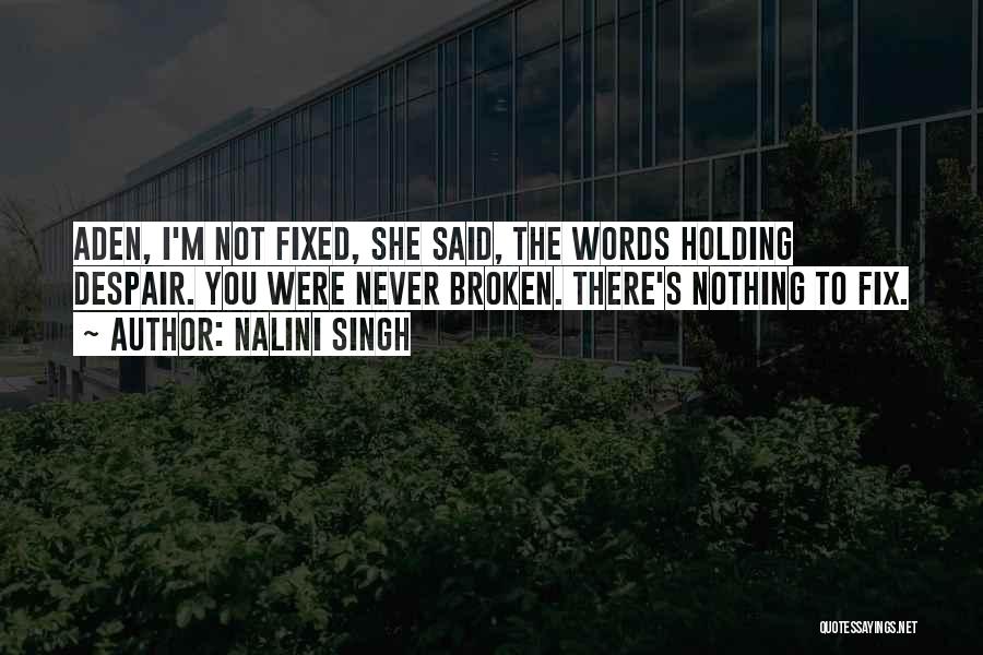 Nalini Singh Quotes: Aden, I'm Not Fixed, She Said, The Words Holding Despair. You Were Never Broken. There's Nothing To Fix.