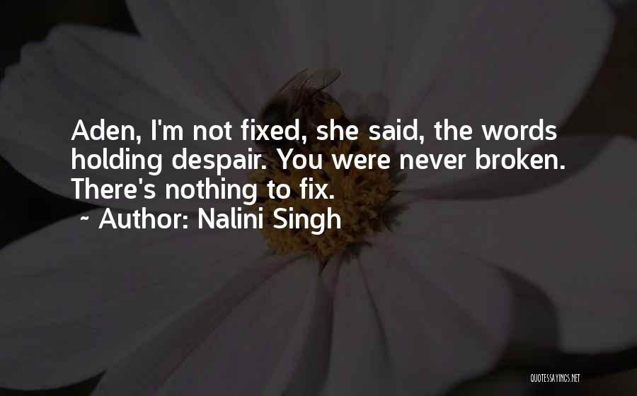 Nalini Singh Quotes: Aden, I'm Not Fixed, She Said, The Words Holding Despair. You Were Never Broken. There's Nothing To Fix.
