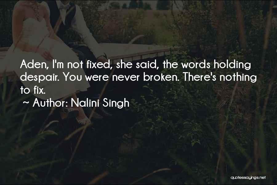 Nalini Singh Quotes: Aden, I'm Not Fixed, She Said, The Words Holding Despair. You Were Never Broken. There's Nothing To Fix.