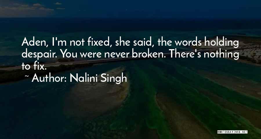 Nalini Singh Quotes: Aden, I'm Not Fixed, She Said, The Words Holding Despair. You Were Never Broken. There's Nothing To Fix.