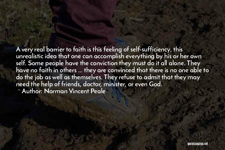 Norman Vincent Peale Quotes: A Very Real Barrier To Faith Is This Feeling Of Self-sufficiency, This Unrealistic Idea That One Can Accomplish Everything By