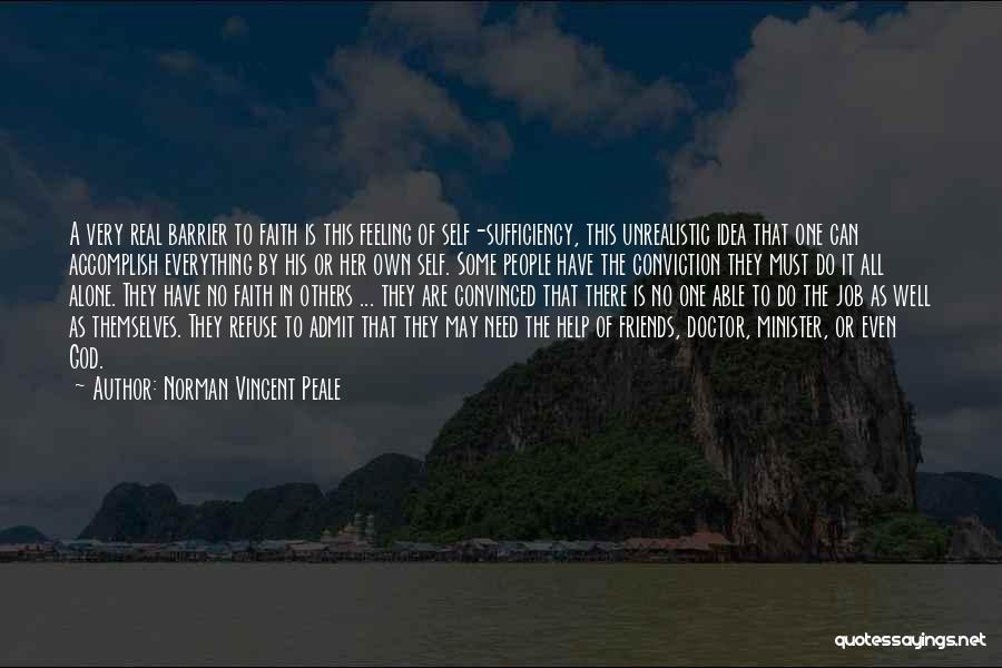 Norman Vincent Peale Quotes: A Very Real Barrier To Faith Is This Feeling Of Self-sufficiency, This Unrealistic Idea That One Can Accomplish Everything By