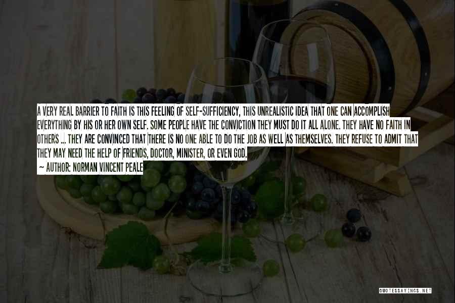 Norman Vincent Peale Quotes: A Very Real Barrier To Faith Is This Feeling Of Self-sufficiency, This Unrealistic Idea That One Can Accomplish Everything By