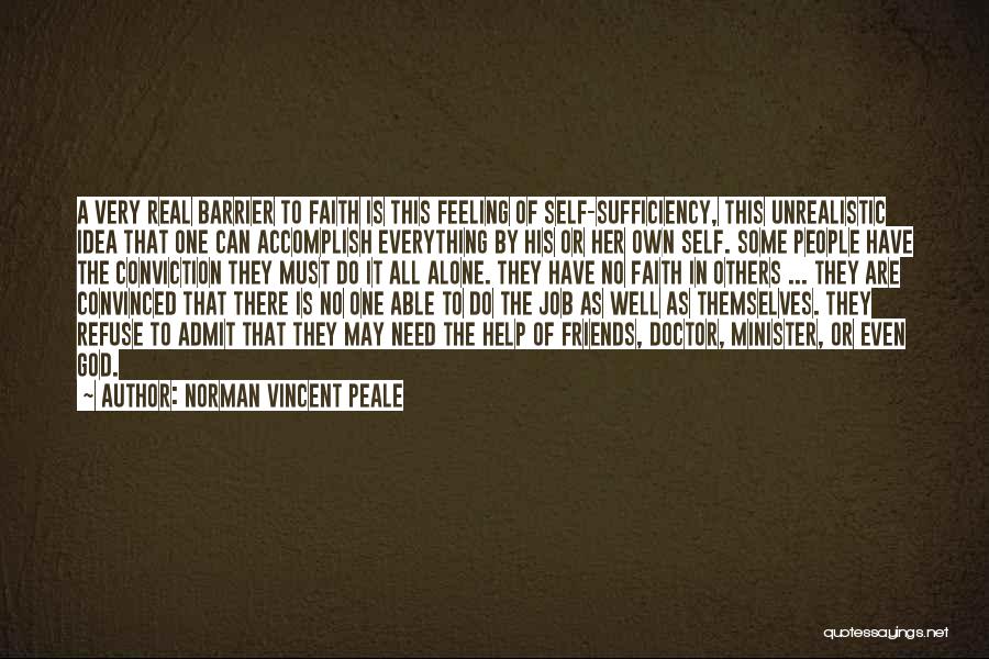 Norman Vincent Peale Quotes: A Very Real Barrier To Faith Is This Feeling Of Self-sufficiency, This Unrealistic Idea That One Can Accomplish Everything By