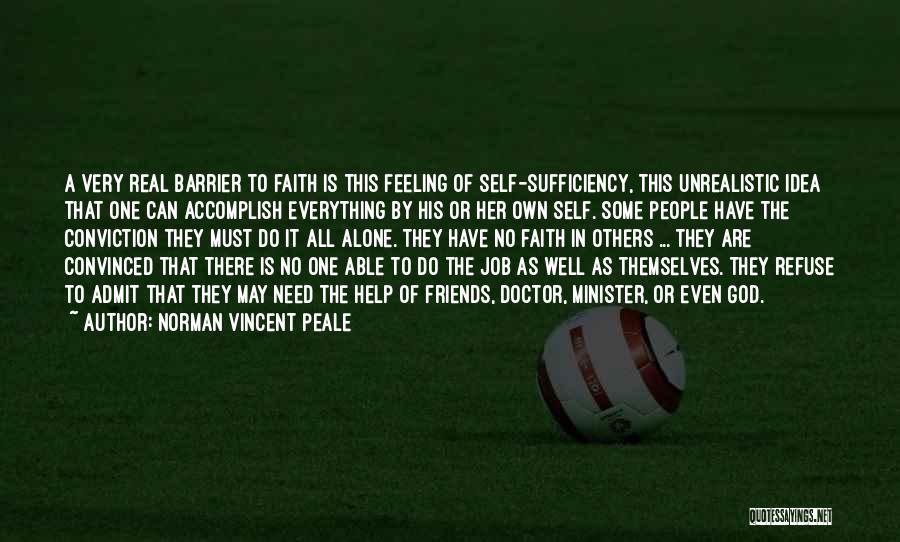 Norman Vincent Peale Quotes: A Very Real Barrier To Faith Is This Feeling Of Self-sufficiency, This Unrealistic Idea That One Can Accomplish Everything By
