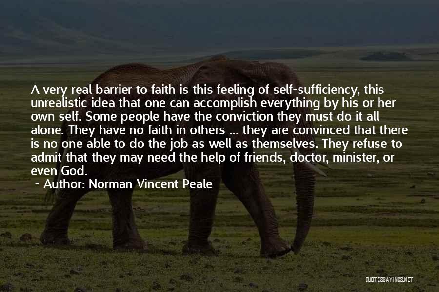 Norman Vincent Peale Quotes: A Very Real Barrier To Faith Is This Feeling Of Self-sufficiency, This Unrealistic Idea That One Can Accomplish Everything By