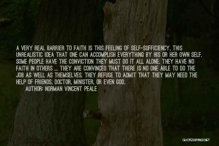 Norman Vincent Peale Quotes: A Very Real Barrier To Faith Is This Feeling Of Self-sufficiency, This Unrealistic Idea That One Can Accomplish Everything By