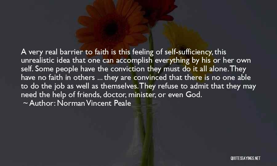 Norman Vincent Peale Quotes: A Very Real Barrier To Faith Is This Feeling Of Self-sufficiency, This Unrealistic Idea That One Can Accomplish Everything By