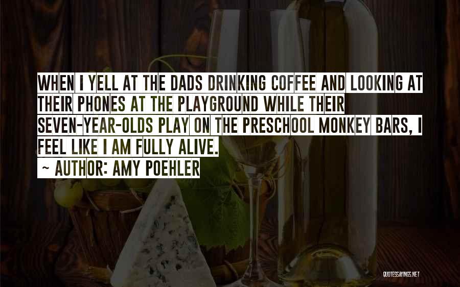 Amy Poehler Quotes: When I Yell At The Dads Drinking Coffee And Looking At Their Phones At The Playground While Their Seven-year-olds Play
