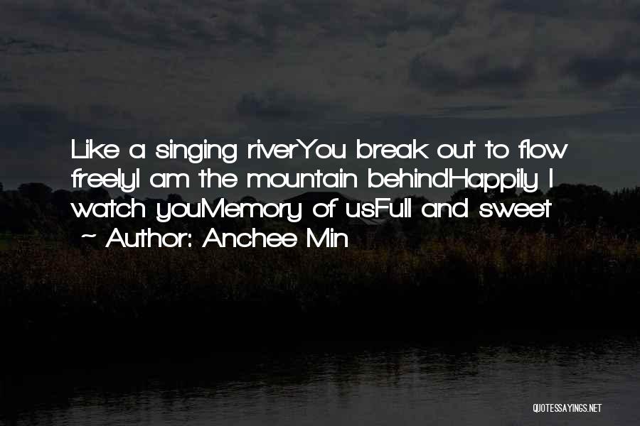 Anchee Min Quotes: Like A Singing Riveryou Break Out To Flow Freelyi Am The Mountain Behindhappily I Watch Youmemory Of Usfull And Sweet