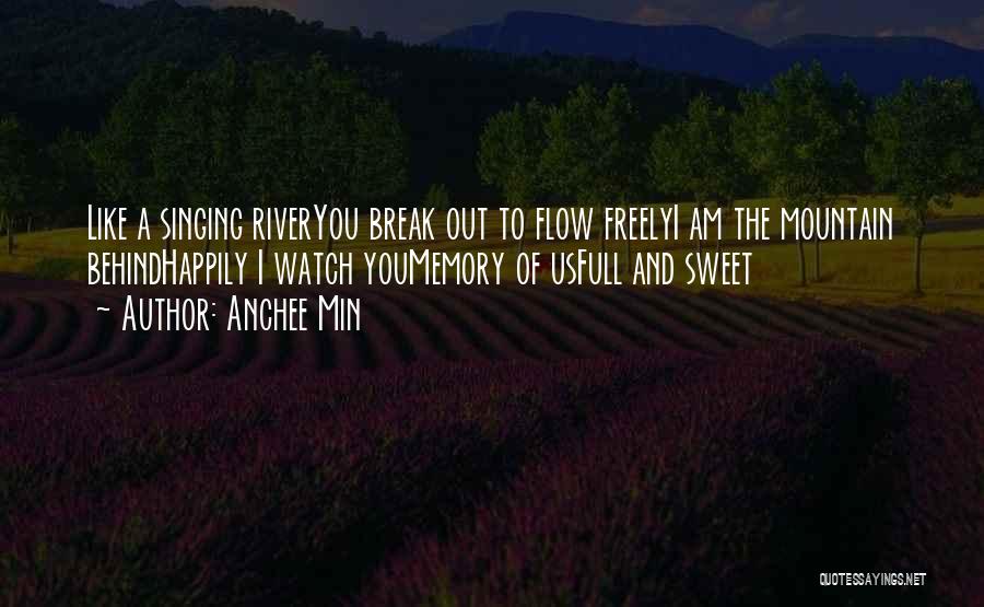 Anchee Min Quotes: Like A Singing Riveryou Break Out To Flow Freelyi Am The Mountain Behindhappily I Watch Youmemory Of Usfull And Sweet