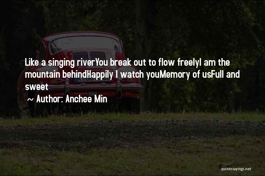 Anchee Min Quotes: Like A Singing Riveryou Break Out To Flow Freelyi Am The Mountain Behindhappily I Watch Youmemory Of Usfull And Sweet