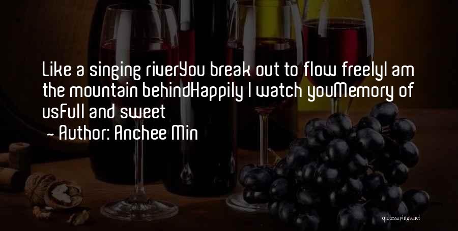 Anchee Min Quotes: Like A Singing Riveryou Break Out To Flow Freelyi Am The Mountain Behindhappily I Watch Youmemory Of Usfull And Sweet