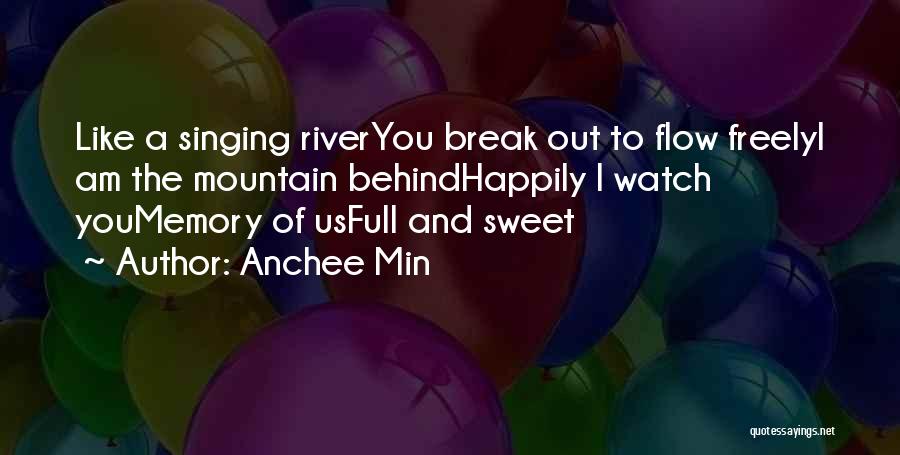 Anchee Min Quotes: Like A Singing Riveryou Break Out To Flow Freelyi Am The Mountain Behindhappily I Watch Youmemory Of Usfull And Sweet