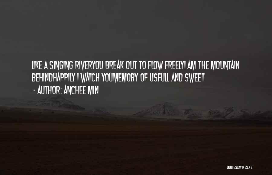 Anchee Min Quotes: Like A Singing Riveryou Break Out To Flow Freelyi Am The Mountain Behindhappily I Watch Youmemory Of Usfull And Sweet