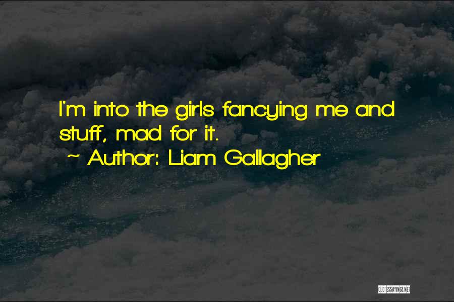 Liam Gallagher Quotes: I'm Into The Girls Fancying Me And Stuff, Mad For It.