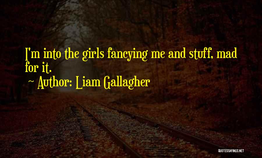 Liam Gallagher Quotes: I'm Into The Girls Fancying Me And Stuff, Mad For It.