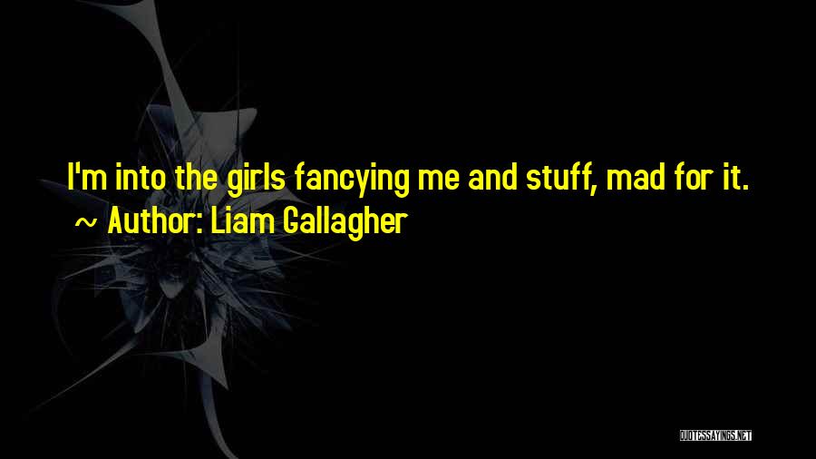 Liam Gallagher Quotes: I'm Into The Girls Fancying Me And Stuff, Mad For It.