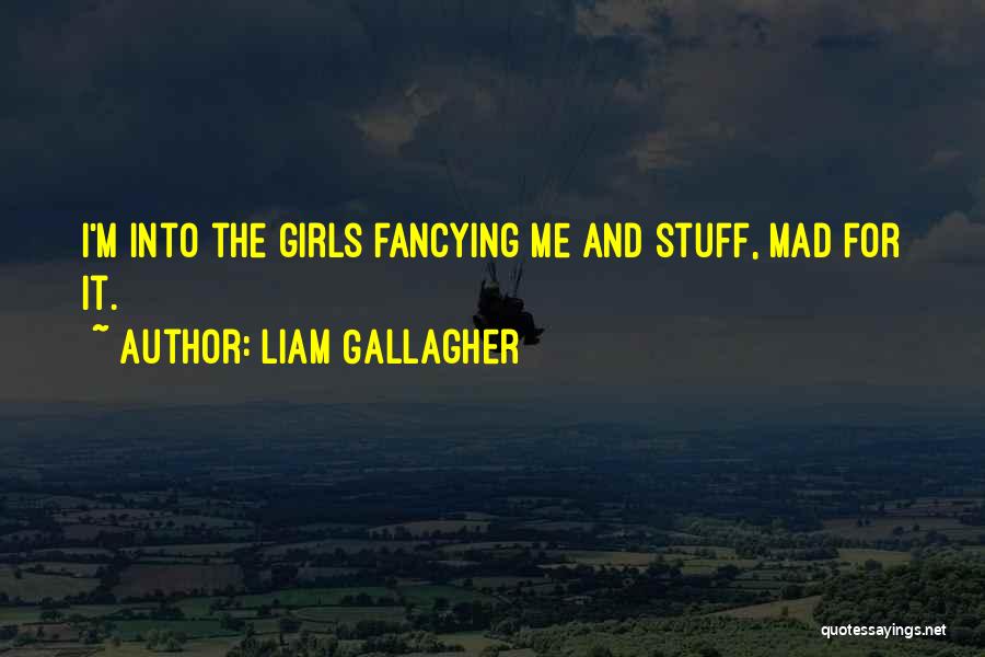 Liam Gallagher Quotes: I'm Into The Girls Fancying Me And Stuff, Mad For It.