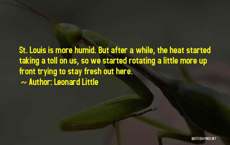 Leonard Little Quotes: St. Louis Is More Humid. But After A While, The Heat Started Taking A Toll On Us, So We Started