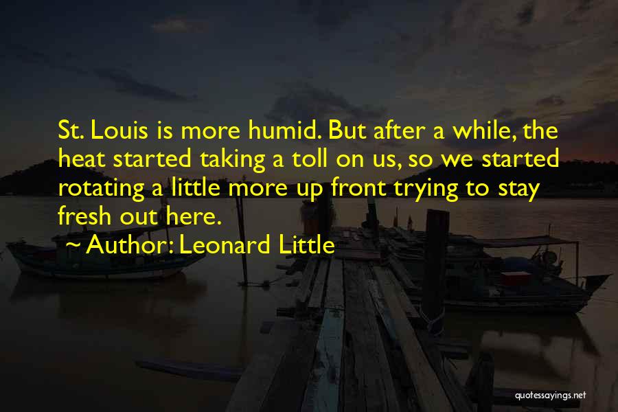 Leonard Little Quotes: St. Louis Is More Humid. But After A While, The Heat Started Taking A Toll On Us, So We Started