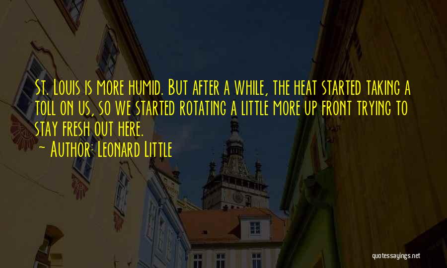 Leonard Little Quotes: St. Louis Is More Humid. But After A While, The Heat Started Taking A Toll On Us, So We Started