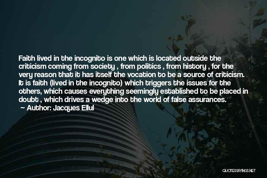 Jacques Ellul Quotes: Faith Lived In The Incognito Is One Which Is Located Outside The Criticism Coming From Society , From Politics ,