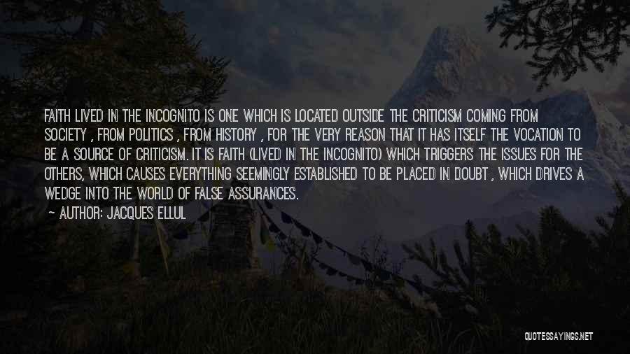 Jacques Ellul Quotes: Faith Lived In The Incognito Is One Which Is Located Outside The Criticism Coming From Society , From Politics ,