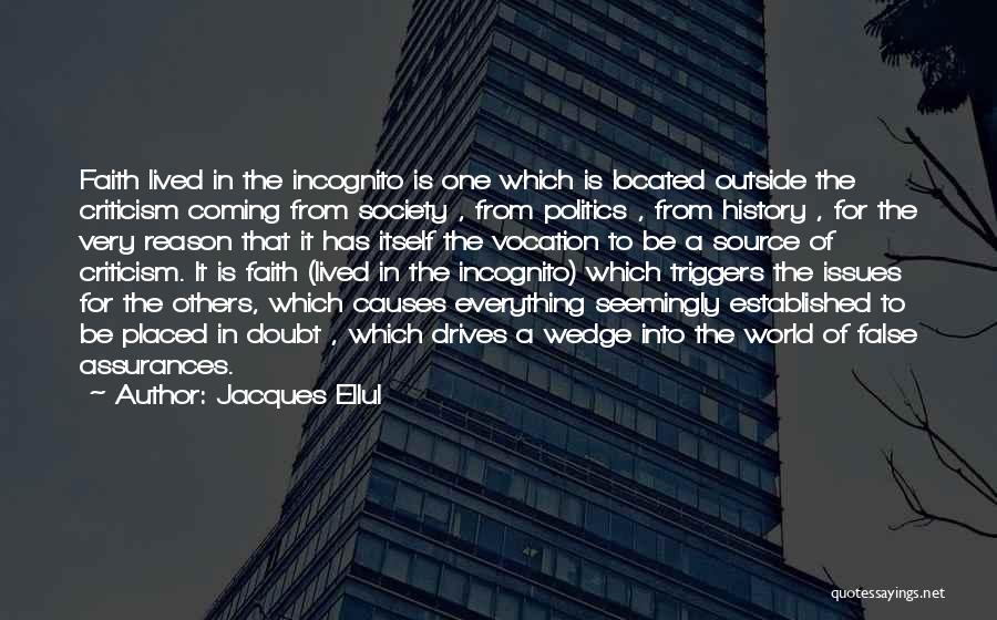 Jacques Ellul Quotes: Faith Lived In The Incognito Is One Which Is Located Outside The Criticism Coming From Society , From Politics ,