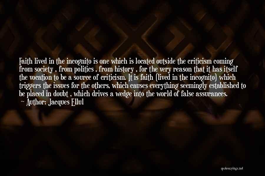 Jacques Ellul Quotes: Faith Lived In The Incognito Is One Which Is Located Outside The Criticism Coming From Society , From Politics ,