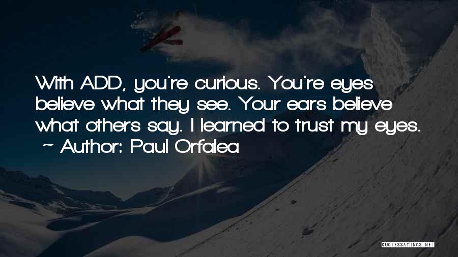 Paul Orfalea Quotes: With Add, You're Curious. You're Eyes Believe What They See. Your Ears Believe What Others Say. I Learned To Trust
