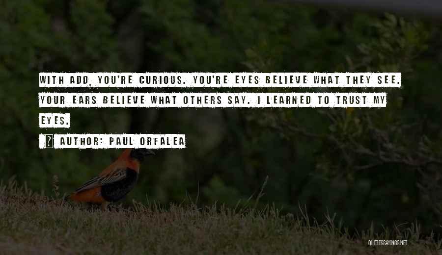 Paul Orfalea Quotes: With Add, You're Curious. You're Eyes Believe What They See. Your Ears Believe What Others Say. I Learned To Trust